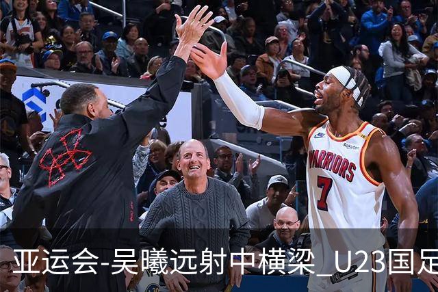 亚运会-吴曦远射中横梁 U23国足0-0憾平伊朗暂列次席