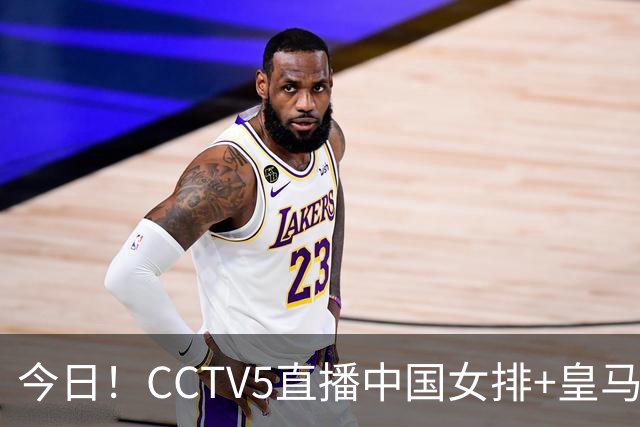 今日！CCTV5直播中国女排+皇马PK马竞，5+转国乒+U23国足+中国男篮+英超利物浦，网络转巴萨等